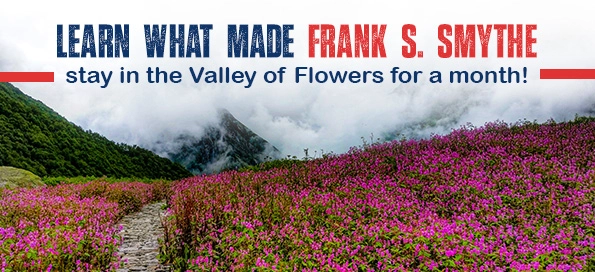 Learn what made Frank S. Smythe stay in the Valley of Flowers for a month!